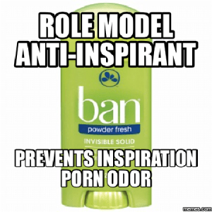 Meme that uses a Ban anti-perspirant photo with the words: Role Model Anti-Inspirant Prevents Inspiration Porn Odor